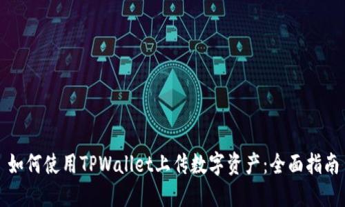 如何使用TPWallet上传数字资产：全面指南