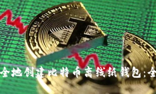 如何安全地创建比特币离线纸钱包：全面指南