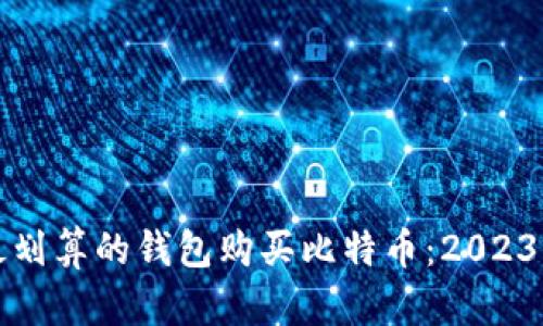 如何选择最划算的钱包购买比特币：2023年全面指南