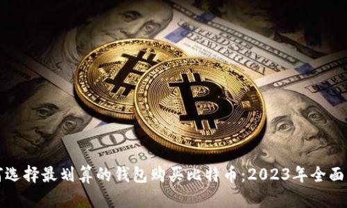 如何选择最划算的钱包购买比特币：2023年全面指南