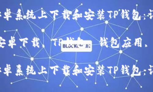 如何在安卓系统上下载和安装TP钱包：详细指南

关键词：安卓下载, TP钱包, 钱包应用, 加密货币

如何在安卓系统上下载和安装TP钱包：详细指南