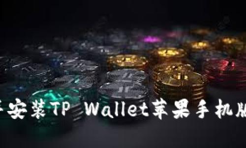 如何下载并安装TP Wallet苹果手机版：完整指南