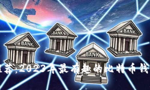 比特币钱包推荐：2023年最有趣的比特币钱包比较与评测