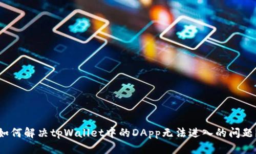 如何解决tpWallet中的DApp无法进入的问题？