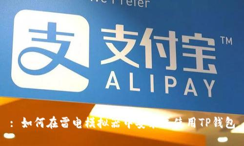 : 如何在雷电模拟器中安装并使用TP钱包