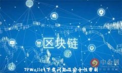TPWallet下载问题及安全性分析