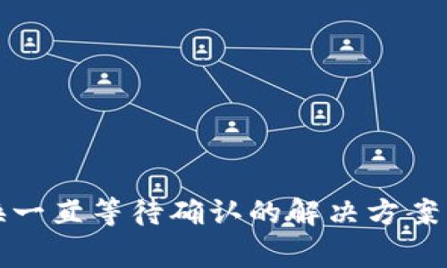 TP钱包兑换一直等待确认的解决方案与常见问题