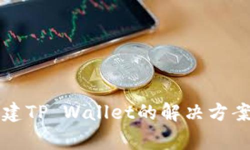 华为手机无法创建TP Wallet的解决方案及常见问题详解