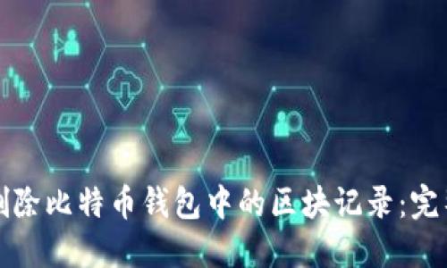 如何删除比特币钱包中的区块记录：完整指南