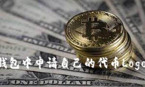 如何在TP钱包中申请自己的代币Logo：详尽指南