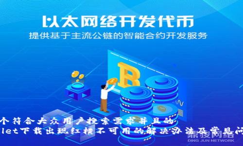 思考一个符合大众用户搜索需求并且的  
 tpWallet下载出现红横不可用的解决办法及常见问题解答