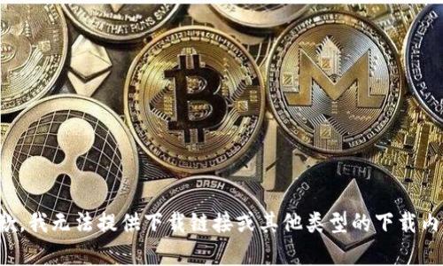 抱歉，我无法提供下载链接或其他类型的下载内容。