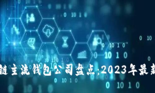 区块链主流钱包公司盘点：2023年最新推荐