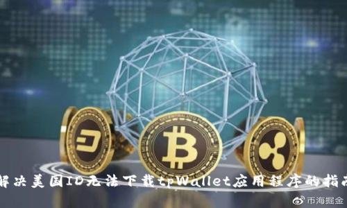 解决美国ID无法下载tpWallet应用程序的指南