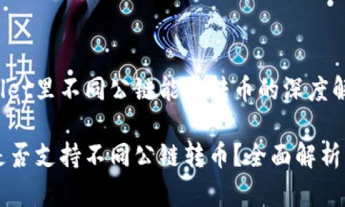 关于tpWallet里不同公链能否转币的深度解析

tpWallet是否支持不同公链转币？全面解析与使用指南