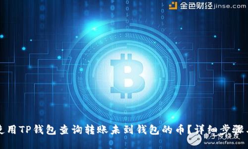 如何使用TP钱包查询转账未到钱包的币？详细步骤与技巧