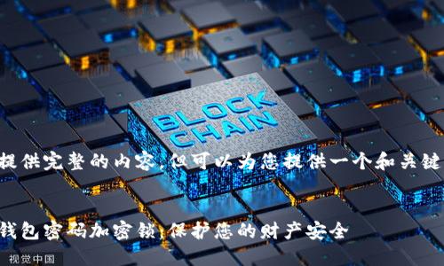 暂时无法提供完整的内容，但可以为您提供一个和关键词的示例。


如何设置钱包密码加密锁：保护您的财产安全