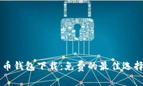 区块链比特币钱包下载：免费的最佳选择与完整指南