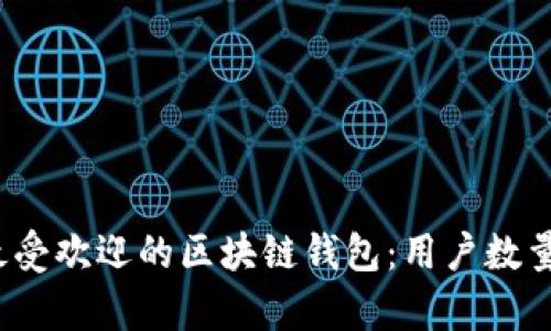 2023年度最受欢迎的区块链钱包：用户数量及特点分析