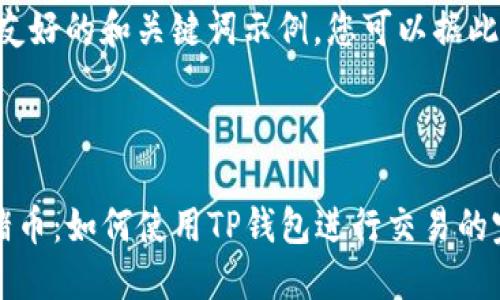 网页生成时间过长，无法完成您的请求。

为您提供一个友好的和关键词示例，您可以据此编写详细内容。



《深入了解猪猪币：如何使用TP钱包进行交易的完整教程》