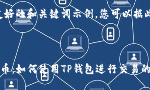 网页生成时间过长，无法完成您的请求。

为您提供一个友好的和关键词示例，您可以据此编写详细内容。



《深入了解猪猪币：如何使用TP钱包进行交易的完整教程》