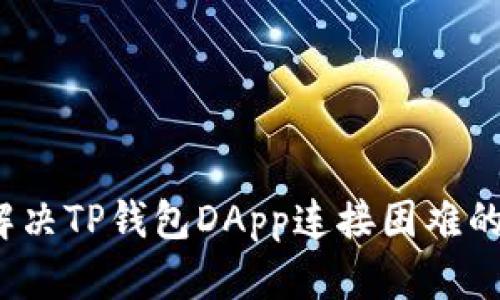 如何解决TP钱包DApp连接困难的问题？