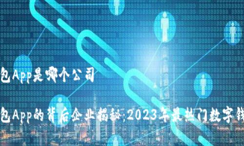 数字钱包App是哪个公司

数字钱包App的背后企业揭秘：2023年最热门数字钱包分析
