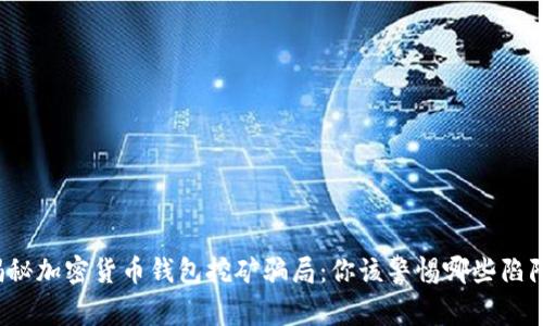 揭秘加密货币钱包挖矿骗局：你该警惕哪些陷阱？