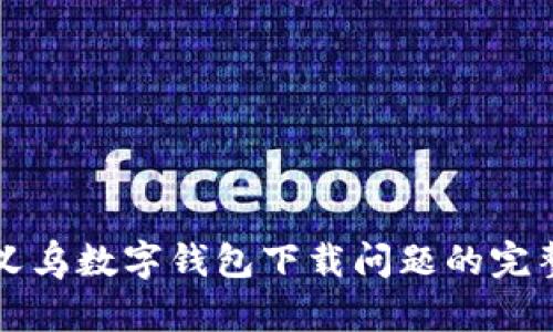 解决义乌数字钱包下载问题的完整指南