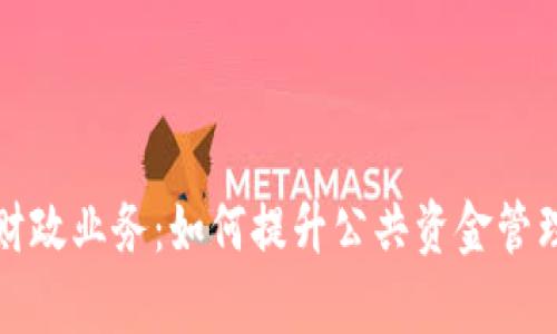 湖南数字钱包财政业务:如何提升公共资金管理效率与透明度