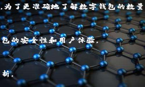 关于数字钱包的数量，具体统计可能会有所变化，因为新的数字钱包不断涌现，同时一些可能会合并或停止运营。然而，可以肯定的是，数字钱包的种类和数量在全球范围内快速增长。

### 数字钱包的分类

数字钱包通常分为以下几类：

1. **移动支付钱包**：如Apple Pay、Google Pay等，这类钱包主要用于手机支付。
2. **加密货币钱包**：如Coinbase Wallet、MetaMask等，用于存储和交易加密货币。
3. **在线支付服务**：如PayPal、Venmo等，可以在电商平台上购买商品或服务。
4. **银行钱包**：一些传统银行提供的数字钱包服务，使用户可以方便地进行在线转账和支付。
5. **电子商务平台钱包**：如亚马逊、阿里巴巴等平台上的支付工具。

不同地区和国家的市场环境也会影响钱包的数量，例如中国的移动支付钱包（如支付宝和微信支付）就具有很高的市场占有率，而在欧美市场，PayPal等钱包可能相对流行。

### 全球数字钱包数量统计

虽然没有一个确切的数字来表示目前全球有多少个数字钱包，但根据行业分析和报告，估计有数百个数字钱包服务在不同的国家和地区运营。为了更准确地了解数字钱包的数量，我们可以参考一些市场研究和统计数据。例如，在某些研究中提到亚太地区的数字钱包数量正在急速增长，尤其是在移动支付的需求激增后。

### 数字钱包的未来趋势

随着科技的进步，数字钱包的功能也在不断演进。将来也许会有更多的功能加入，比如人工智能、区块链技术等，这些都可以进一步提升数字钱包的安全性和用户体验。

### 结论

总体而言，数字钱包的数量是动态变化的，受技术、市场以及用户需求的驱动。如果您需要具体的数字，建议查阅最新的行业研究报告或市场分析。