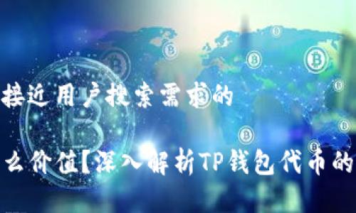 思考一个并且最接近用户搜索需求的 

TP钱包代币有什么价值？深入解析TP钱包代币的投资前景与风险