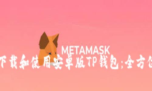 如何下载和使用安卓版TP钱包：全方位指南