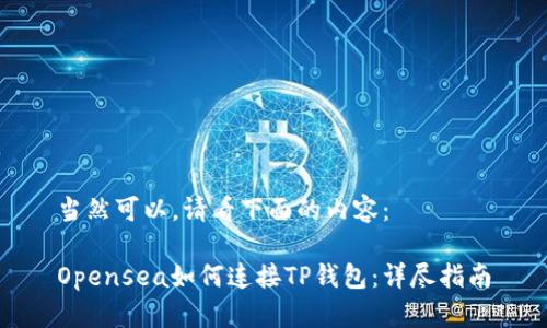 当然可以，请看下面的内容：

Opensea如何连接TP钱包：详尽指南