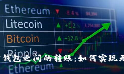 : 各加密钱包之间的转账：如何实现无缝交易？