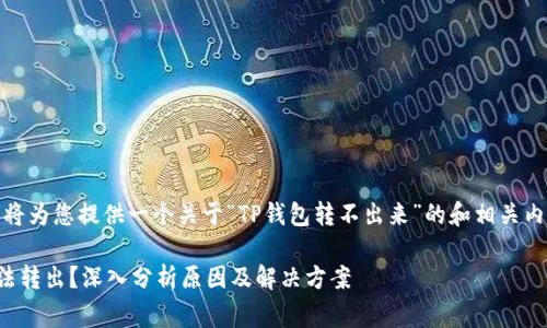 在这里，我将为您提供一个关于“TP钱包转不出来”的和相关内容的草稿。

TP钱包无法转出？深入分析原因及解决方案