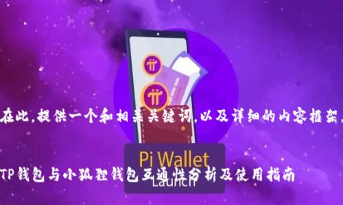 在此，提供一个和相关关键词，以及详细的内容框架。


TP钱包与小狐狸钱包互通性分析及使用指南