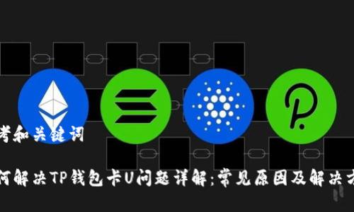 思考和关键词

如何解决TP钱包卡U问题详解：常见原因及解决方案