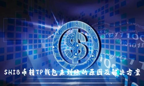 SHIB币转TP钱包未到账的原因及解决方案
