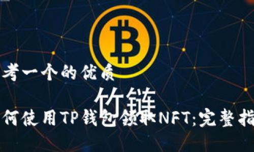思考一个的优质

如何使用TP钱包领取NFT：完整指南