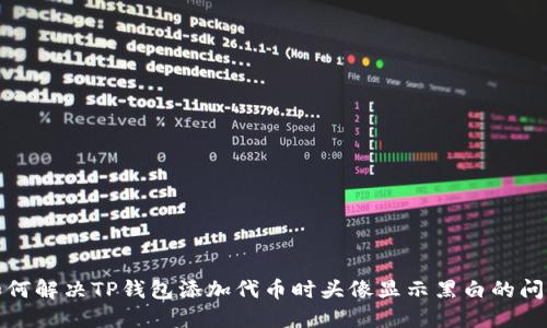 如何解决TP钱包添加代币时头像显示黑白的问题