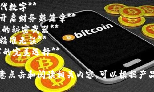 在撰写数字文案时，可以重点突出的独特特点、使用的便利性以及对目标用户的吸引力。以下是几个示例

1. **轻松管理你的财富 — 探索新一代数字**
2. **安全与便捷的结合 — 数字为你开启财务新篇章**
3. **数字：让财务管理变得简单又高效的秘密武器**
4. **数字的未来 — 让每一笔交易都精准无误**
5. **随时随地，掌控你的资金 — 数字的完美选择**

这些旨在引起用户的兴趣，让他们更愿意点击和阅读相关内容。可以根据产品的特点和目标受众进行进一步调整和。